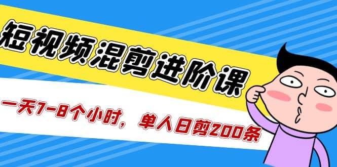 短视频混剪/进阶课，一天7-8个小时，单人日剪200条实战攻略教学-瑞创网