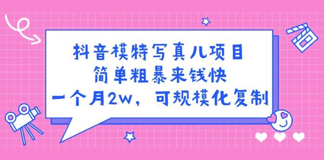 抖音模特写真儿项目，简单粗暴来钱快，一个月2w，可规模化复制（附全套资料）-瑞创网