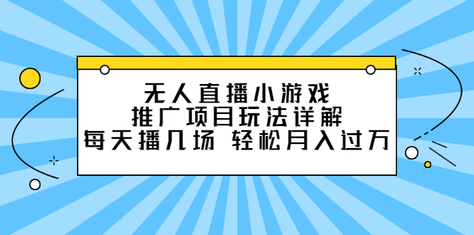 无人直播小游戏推广项目玩法详解【视频课程】-瑞创网