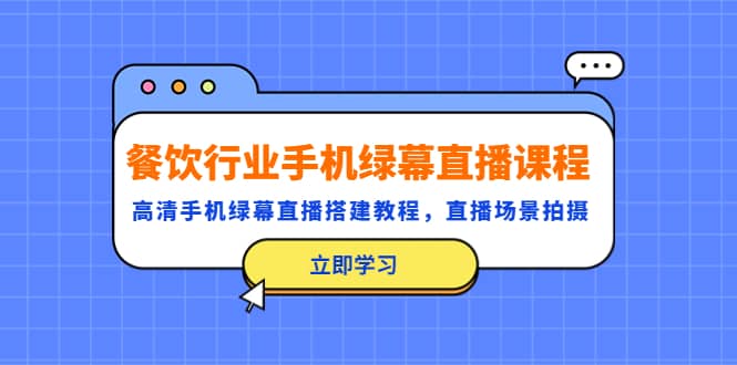 餐饮行业手机绿幕直播课程，高清手机·绿幕直播搭建教程，直播场景拍摄-瑞创网