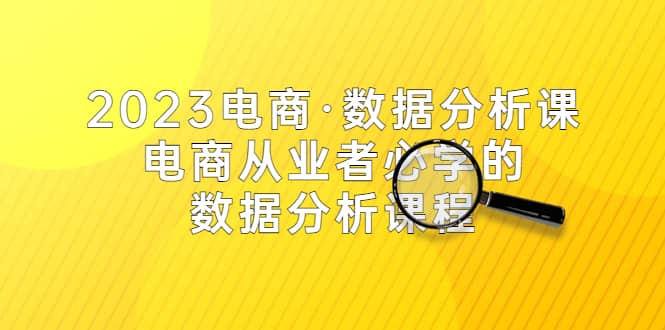 2023电商·数据分析课，电商·从业者必学的数据分析课程（42节课）-瑞创网