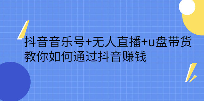 抖音音乐号 无人直播 u盘带货，教你如何通过抖音赚钱-瑞创网