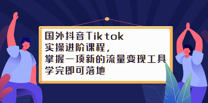 Tiktok实操进阶课程，掌握一项新的流量变现工具，学完即可落地-瑞创网