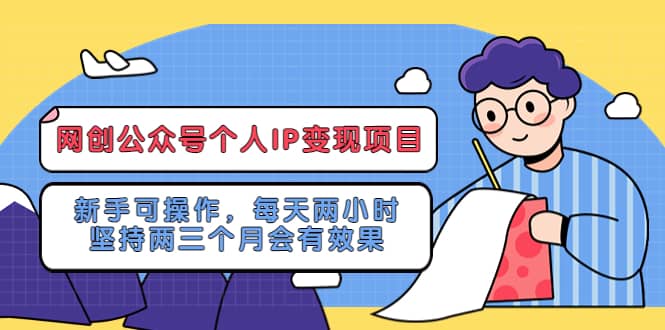 网创公众号个人IP变现项目：新手可操作，每天两小时，坚持两三个月会有效果-瑞创网