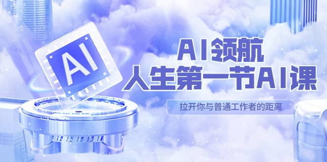 AI-领航-人生第一节-AI课，30位AI领域极客 汇集1000小时Al心得（保姆级）-瑞创网