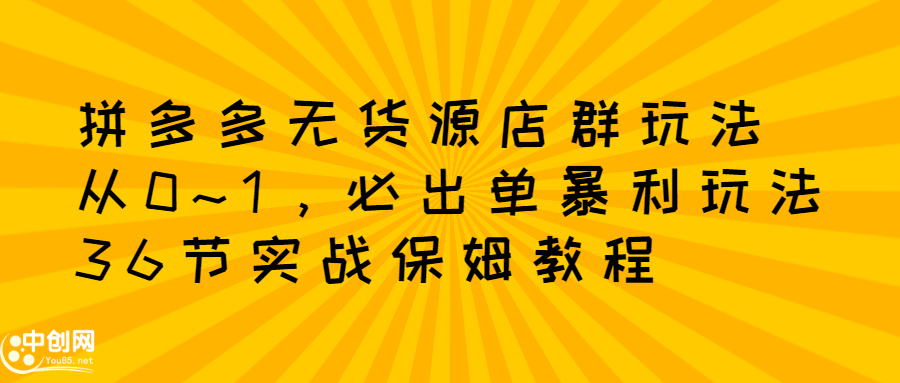 拼多多无货源店群玩法：从0~1，36节实战保姆教程，​极速起店必出单-瑞创网