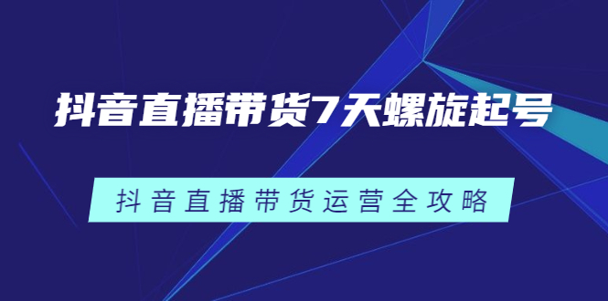 抖音直播带货7天螺旋起号，抖音直播带货运营全攻略-瑞创网