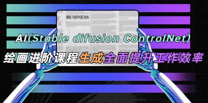 AI（stable difusion ControlNet）绘画进阶课程 办公场景 全面提升工作效率-瑞创网