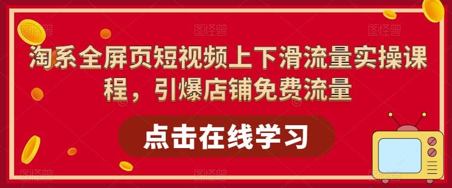 淘系-全屏页短视频上下滑流量实操课程，引爆店铺免费流量（87节视频课）-瑞创网