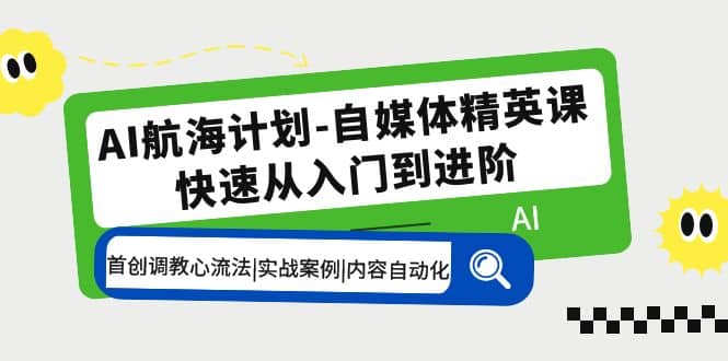 AI航海计划-自媒体精英课 入门到进阶 首创调教心流法|实战案例|内容自动化-瑞创网