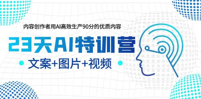 23天AI特训营，内容创作者用AI高效生产90分的优质内容，文案 图片 视频-瑞创网