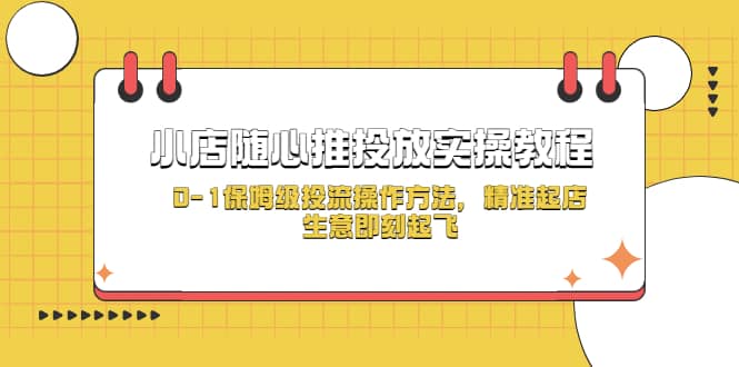 小店随心推投放实操教程，0-1保姆级投流操作方法，精准起店，生意即刻起飞-瑞创网