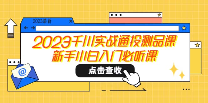 2023千川实战通投测品课，新手小白入门必听课-瑞创网