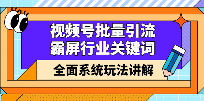 视频号批量引流，霸屏行业关键词（基础班）全面系统讲解视频号玩法【无水印】-瑞创网