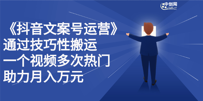 抖音文案号运营课程：技巧性搬运，一个视频多次热门，逐步变现-瑞创网