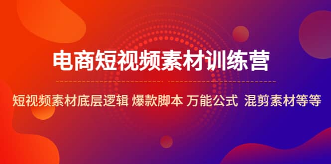 电商短视频素材训练营：短视频素材底层逻辑 爆款脚本 万能公式 混剪素材等-瑞创网