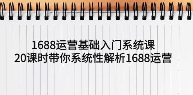 1688运营基础入门系统课，20课时带你系统性解析1688运营-瑞创网