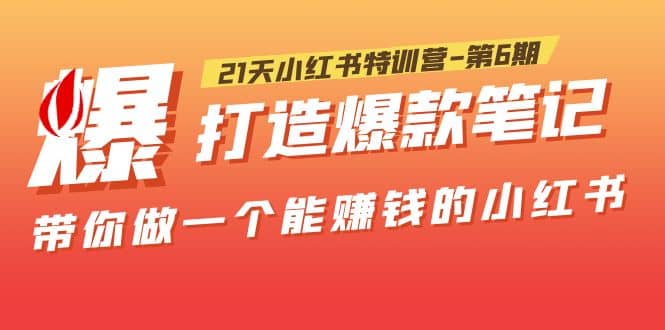 21天小红书特训营-第6期，打造爆款笔记，带你做一个能赚钱的小红书-瑞创网