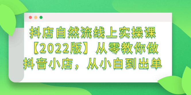 抖店自然流线上实操课【2022版】从零教你做抖音小店，从小白到出单-瑞创网