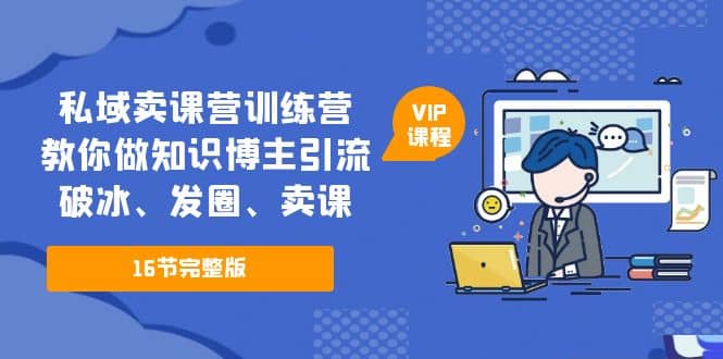 私域卖课营训练营：教你做知识博主引流、破冰、发圈、卖课（16节课完整版）-瑞创网