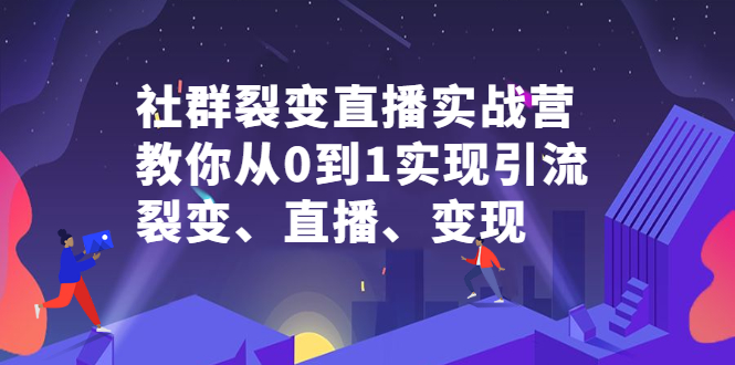 社群裂变直播实战营，教你从0到1实现引流、裂变、直播、变现-瑞创网