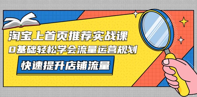 淘宝上首页/推荐实战课：0基础轻松学会流量运营规划，快速提升店铺流量-瑞创网