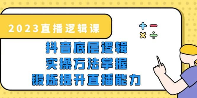 2023直播·逻辑课，抖音底层逻辑 实操方法掌握，锻炼提升直播能力-瑞创网