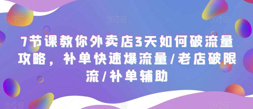 7节课教你外卖店3天如何破流量攻略，补单快速爆流量/老店破限流/补单辅助-瑞创网