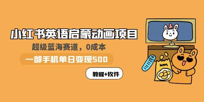 小红书英语启蒙动画项目：蓝海赛道 0成本，一部手机日入500 （教程 资源）-瑞创网