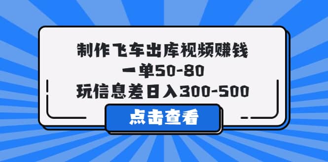 制作飞车出库视频赚钱，一单50-80，玩信息差日入300-500-瑞创网