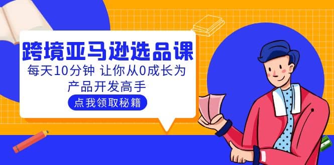 聪明人都在学的跨境亚马逊选品课：每天10分钟 让你从0成长为产品开发高手-瑞创网