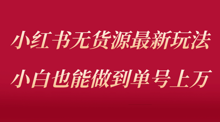 小红书无货源最新螺旋起号玩法，电商小白也能做到单号上万（收费3980）-瑞创网