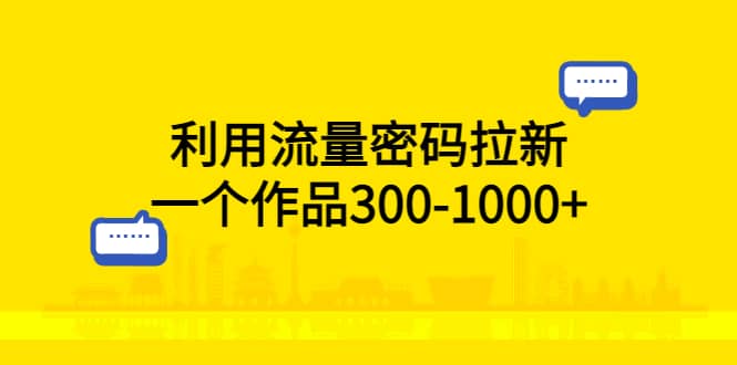 利用流量密码拉新，一个作品300-1000-瑞创网