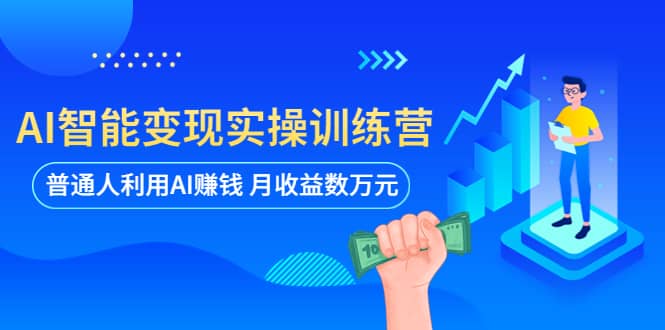 AI智能变现实操训练营：普通人利用AI赚钱 月收益数万元（全套课程 文档）-瑞创网