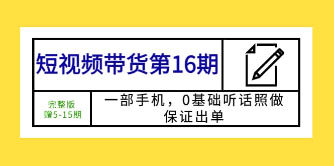 短视频带货第16期：一部手机，0基础听话照做，保证出单-瑞创网