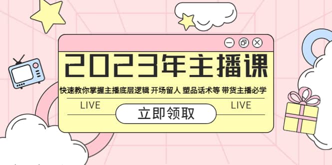 2023年主播课 快速教你掌握主播底层逻辑 开场留人 塑品话术等 带货主播必学-瑞创网