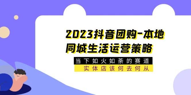 2023抖音团购-本地同城生活运营策略 当下如火如荼的赛道·实体店该何去何从-瑞创网