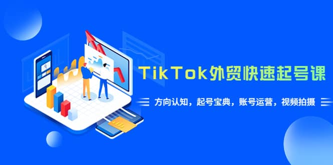 TikTok/外贸·快速起号课，方向认知，起号宝典，账号运营，视频拍摄(33节)-瑞创网