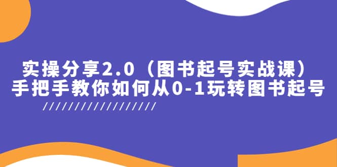 实操分享2.0（图书起号实战课），手把手教你如何从0-1玩转图书起号-瑞创网