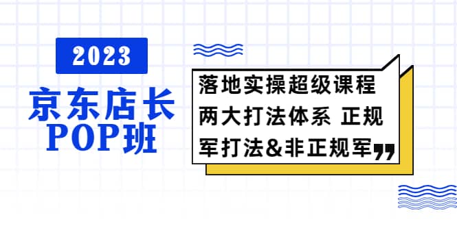 2023京东店长·POP班 落地实操超级课程 两大打法体系 正规军-瑞创网