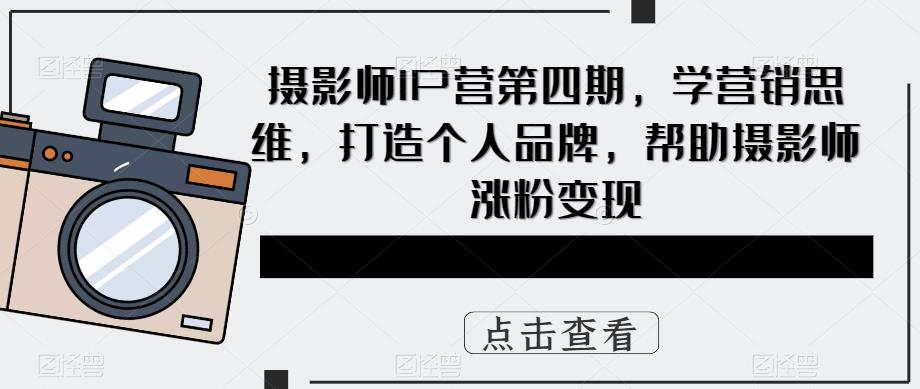 摄影师IP营第4期，学营销思维，打造个人品牌，帮助摄影师涨粉变现-瑞创网