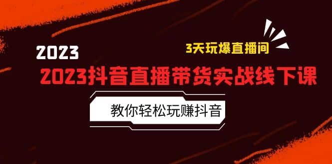 2023抖音直播带货实战线下课：教你轻松玩赚抖音，3天玩爆·直播间-瑞创网