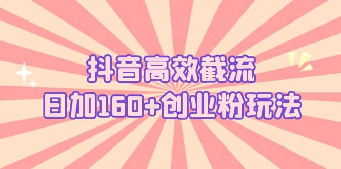 抖音高效截流日加160 创业粉玩法：详细操作实战演示！-瑞创网