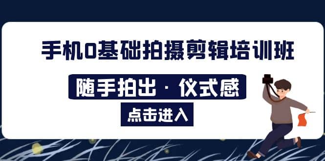 2023手机0基础拍摄剪辑培训班：随手拍出·仪式感-瑞创网