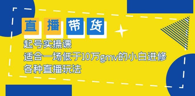 2023直播带货起号实操课，适合一场低于·10万gmv的小白进修 各种直播玩法-瑞创网