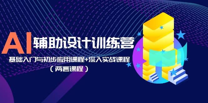 AI辅助设计训练营：基础入门与初步应用课程 深入实战课程（两套课程）-瑞创网