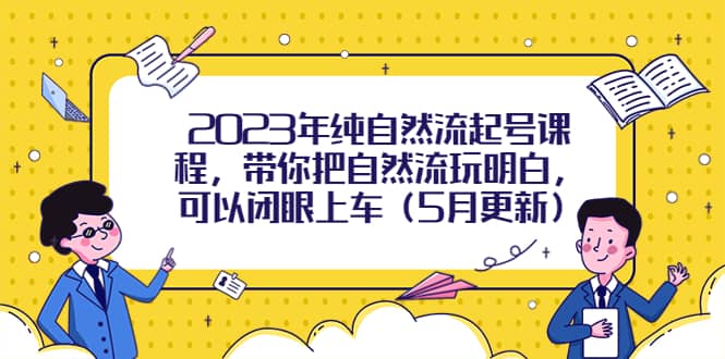 2023年纯自然流起号课程，带你把自然流玩明白，可以闭眼上车（5月更新）-瑞创网