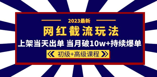 2023网红·同款截流玩法【初级 高级课程】上架当天出单 当月破10w 持续爆单-瑞创网