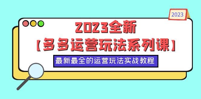 2023全新【多多运营玩法系列课】，最新最全的运营玩法，50节实战教程-瑞创网