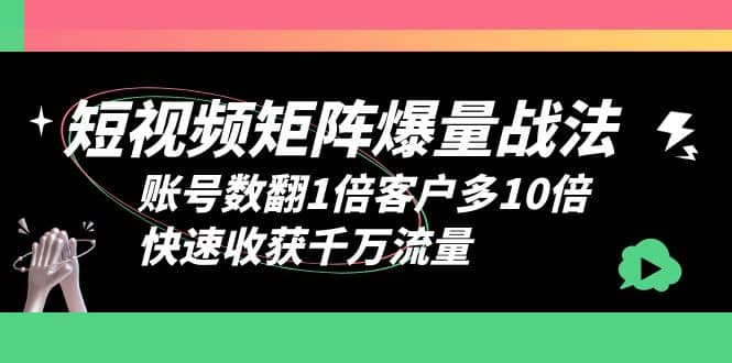 短视频-矩阵爆量战法，账号数翻1倍客户多10倍，快速收获千万流量-瑞创网